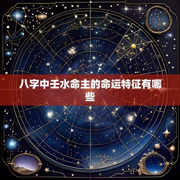 八字中壬水命主的命运特征有哪些