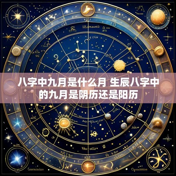 八字中九月是什么月 生辰八字中的九月是阴历还是阳历