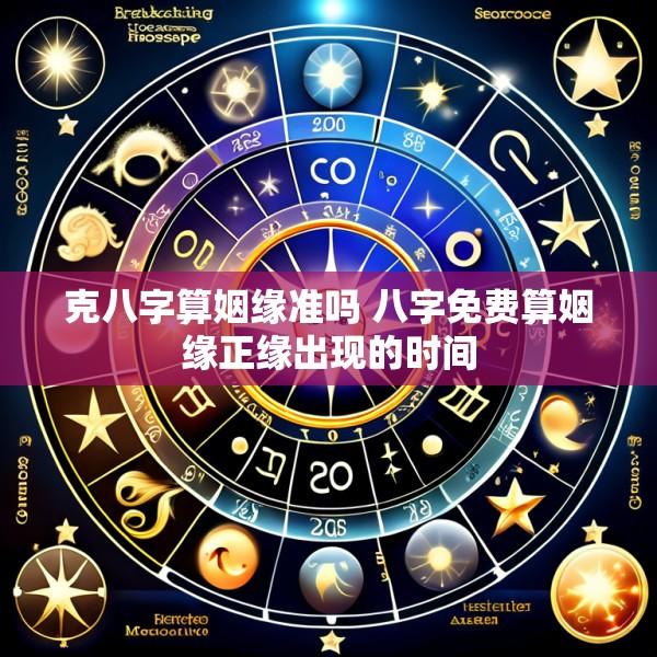 克八字算姻缘准吗 八字免费算姻缘正缘出现的时间