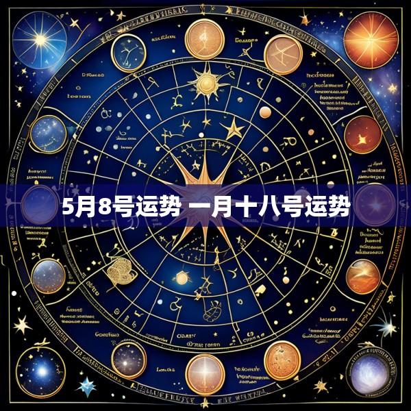 5月8号运势 一月十八号运势