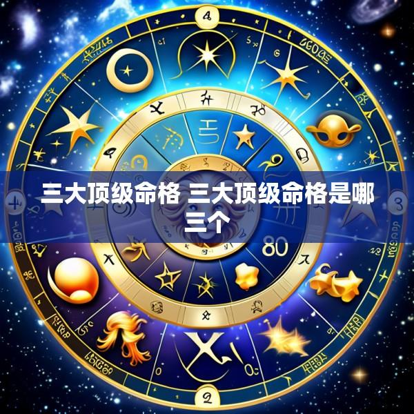 三大顶级命格 三大顶级命格是哪三个