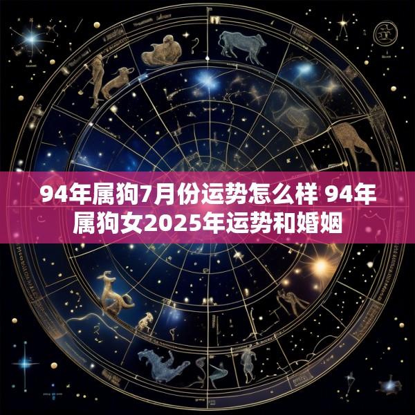 94年属狗7月份运势怎么样 94年属狗女2025年运势和婚姻