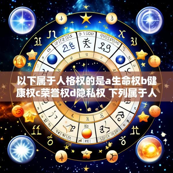 以下属于人格权的是a生命权b健康权c荣誉权d隐私权 下列属于人格权的是a生命权b健康权c配偶权b名誉权