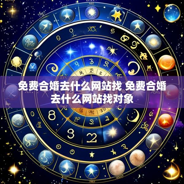 免费合婚去什么网站找 免费合婚去什么网站找对象