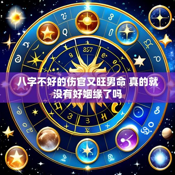 八字不好的伤官又旺男命 真的就没有好姻缘了吗