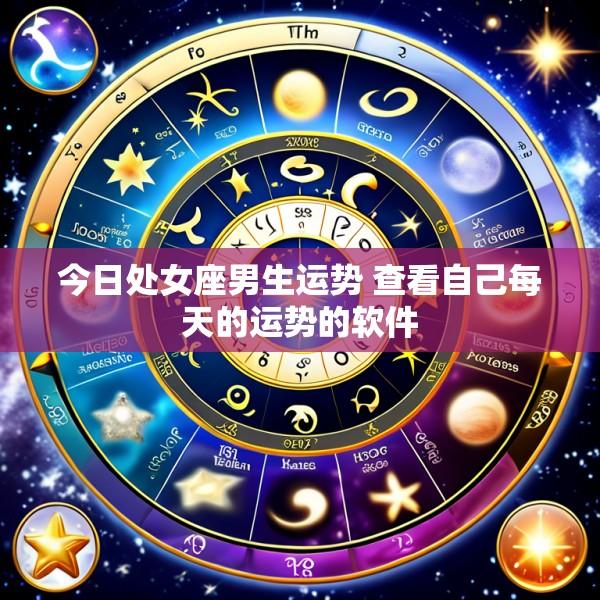 今日处女座男生运势 查看自己每天的运势的软件