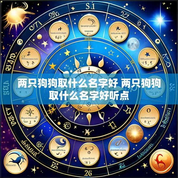 两只狗狗取什么名字好 两只狗狗取什么名字好听点