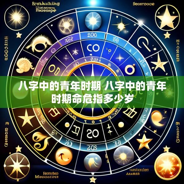 八字中的青年时期 八字中的青年时期命危指多少岁