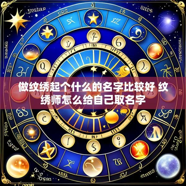 做纹绣起个什么的名字比较好 纹绣师怎么给自己取名字