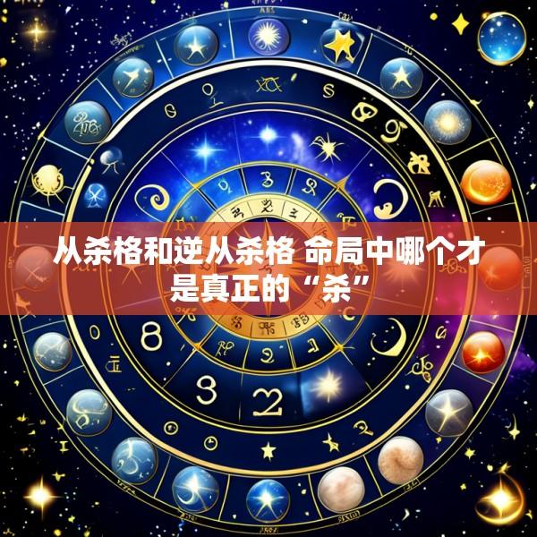 从杀格和逆从杀格 命局中哪个才是真正的“杀”