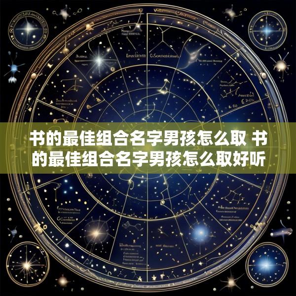 书的最佳组合名字男孩怎么取 书的最佳组合名字男孩怎么取好听
