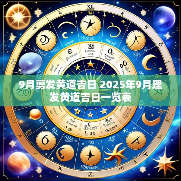 9月剪发黄道吉日 2025年9月理发黄道吉日一览表