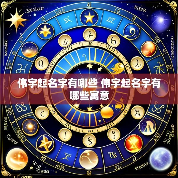 伟字起名字有哪些 伟字起名字有哪些寓意