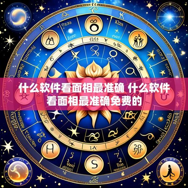 什么软件看面相最准确 什么软件看面相最准确免费的