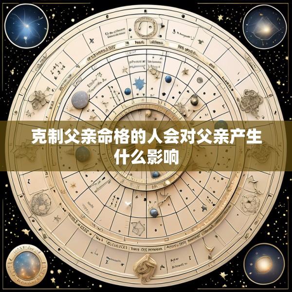 克制父亲命格的人会对父亲产生什么影响