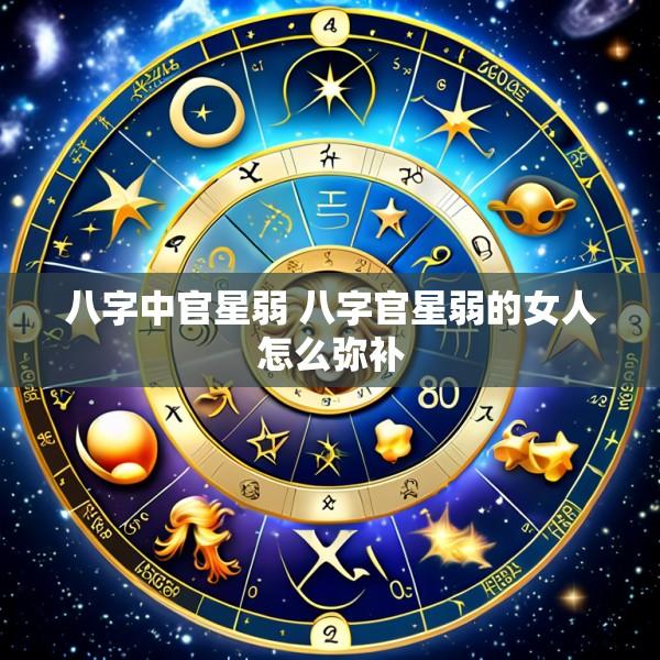 八字中官星弱 八字官星弱的女人怎么弥补