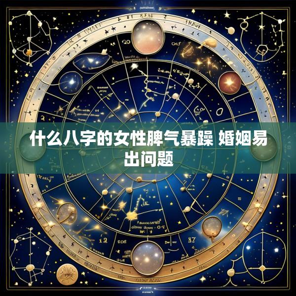 什么八字的女性脾气暴躁 婚姻易出问题
