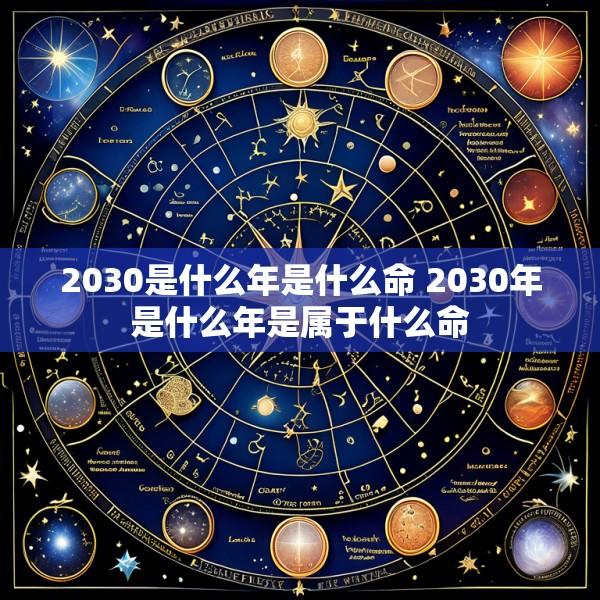 2030是什么年是什么命 2030年是什么年是属于什么命