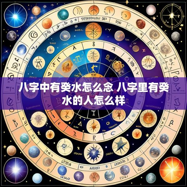 八字中有癸水怎么念 八字里有癸水的人怎么样