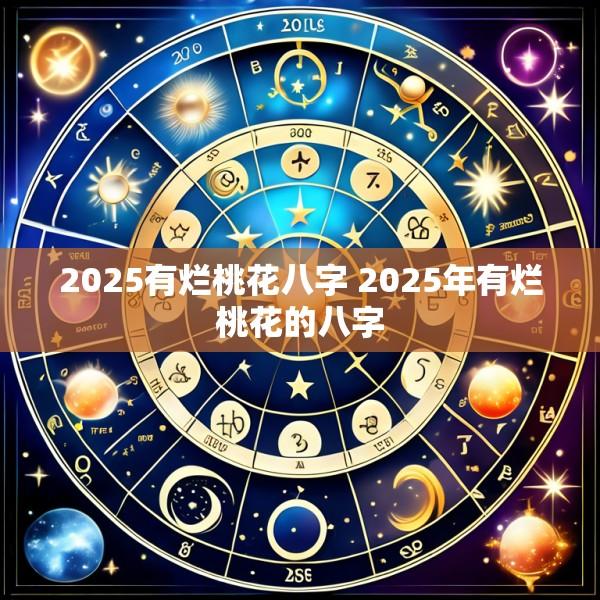 2025有烂桃花八字 2025年有烂桃花的八字