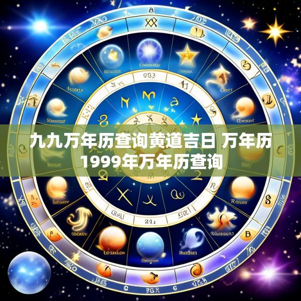 九九万年历查询黄道吉日 万年历1999年万年历查询