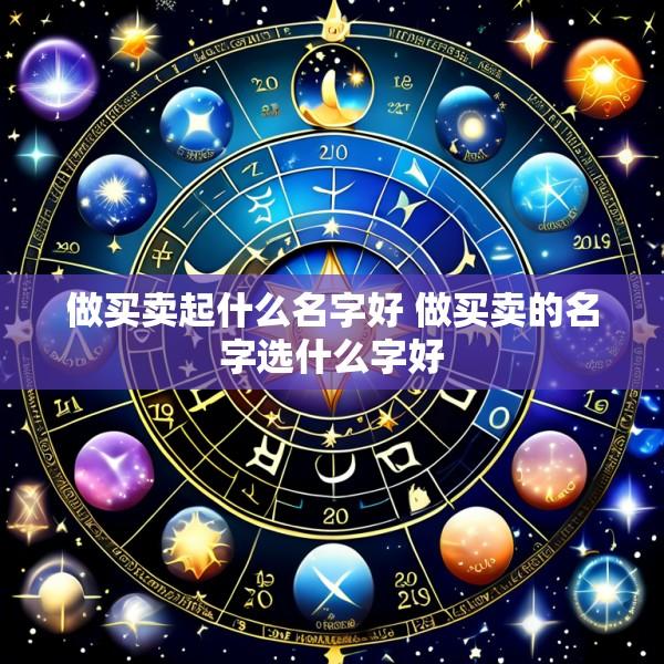 做买卖起什么名字好 做买卖的名字选什么字好