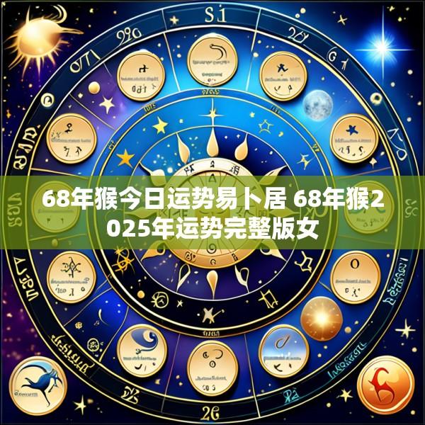 68年猴今日运势易卜居 68年猴2025年运势完整版女