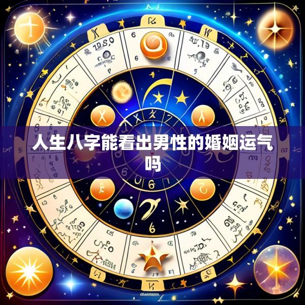 人生八字能看出男性的婚姻运气吗