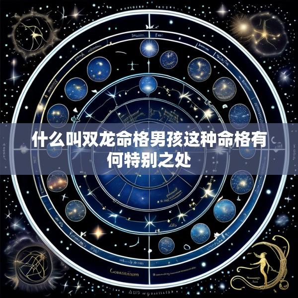 什么叫双龙命格男孩这种命格有何特别之处