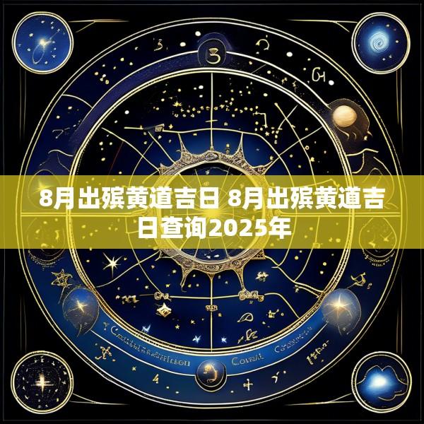 8月出殡黄道吉日 8月出殡黄道吉日查询2025年