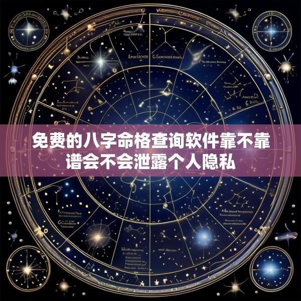免费的八字命格查询软件靠不靠谱会不会泄露个人隐私