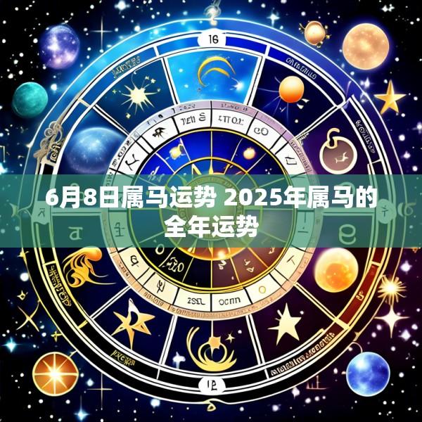 6月8日属马运势 2025年属马的全年运势