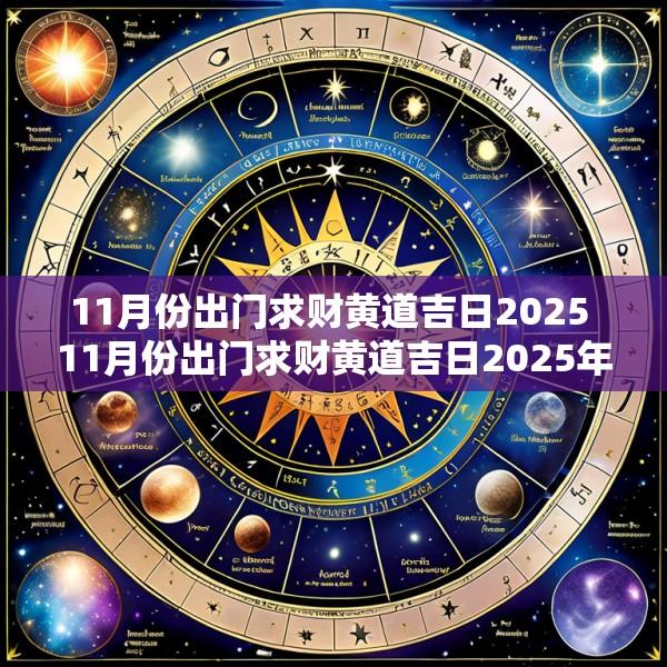 11月份出门求财黄道吉日2025 11月份出门求财黄道吉日2025年是哪天