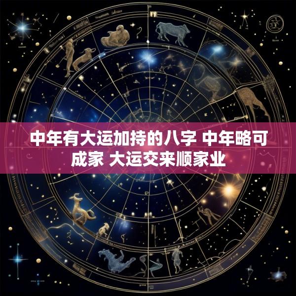 中年有大运加持的八字 中年略可成家 大运交来顺家业