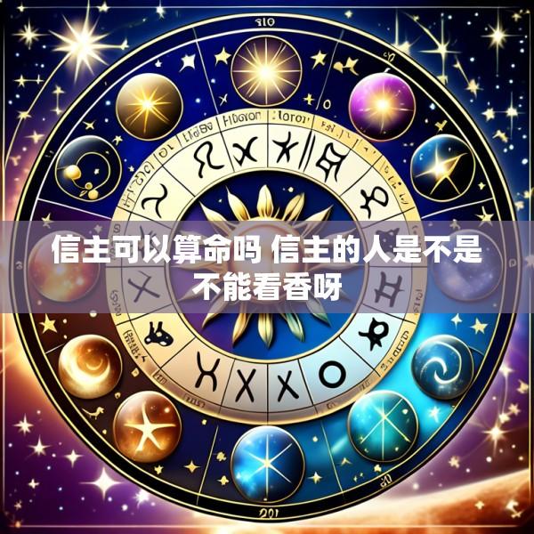 信主可以算命吗 信主的人是不是不能看香呀