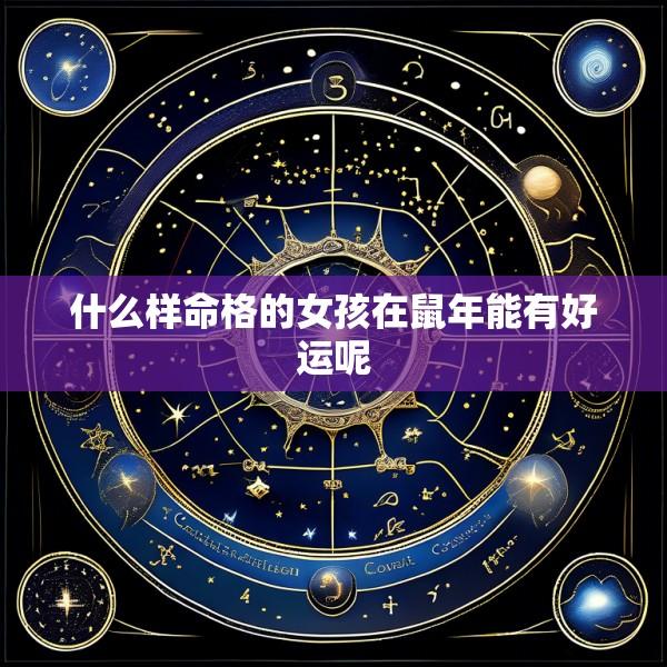 什么样命格的女孩在鼠年能有好运呢