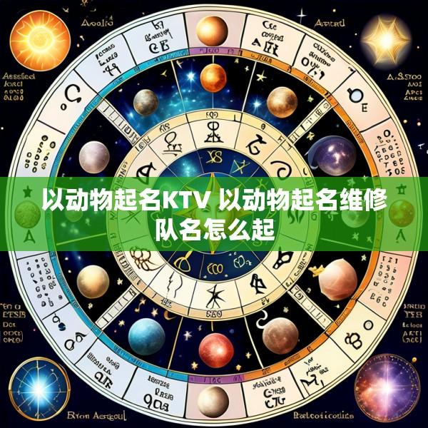 以动物起名KTV 以动物起名维修队名怎么起