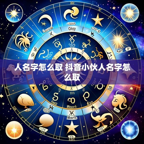 人名字怎么取 抖音小伙人名字怎么取
