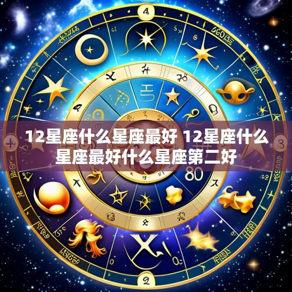 12星座什么星座最好 12星座什么星座最好什么星座第二好