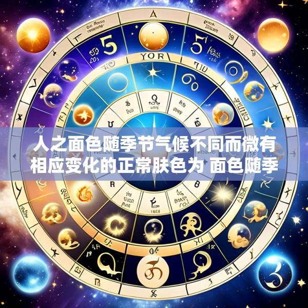 人之面色随季节气候不同而微有相应变化的正常肤色为 面色随季节气候等不同而微有相应正常变化者