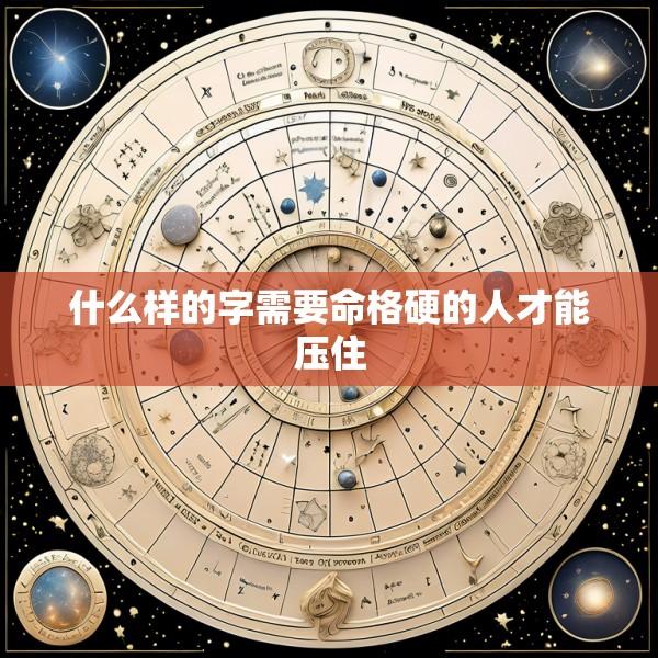 什么样的字需要命格硬的人才能压住