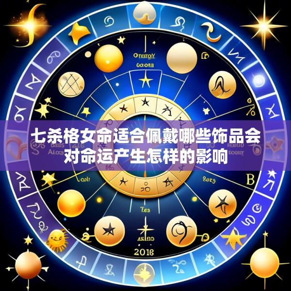 七杀格女命适合佩戴哪些饰品会对命运产生怎样的影响