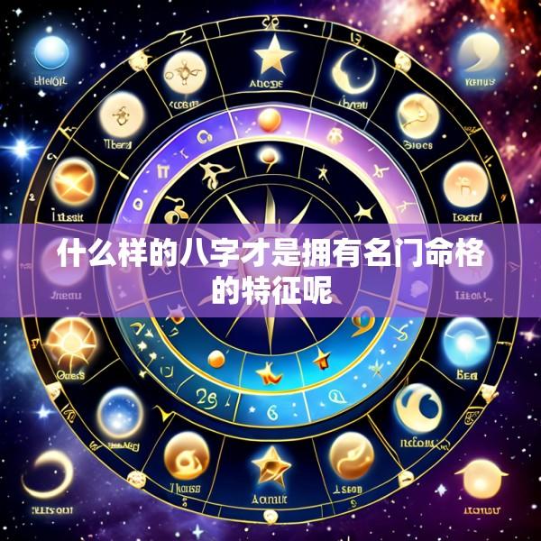 什么样的八字才是拥有名门命格的特征呢