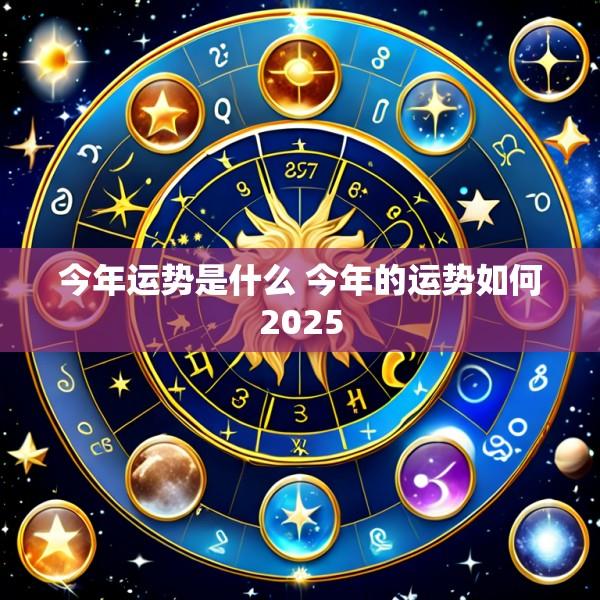 今年运势是什么 今年的运势如何2025