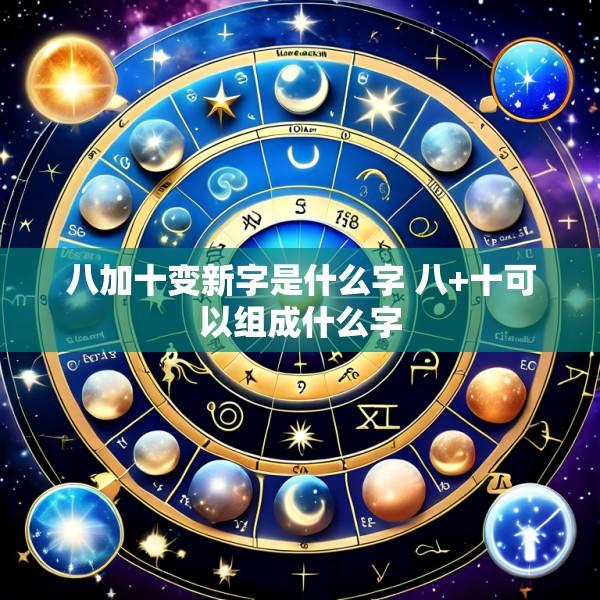 八加十变新字是什么字 八+十可以组成什么字
