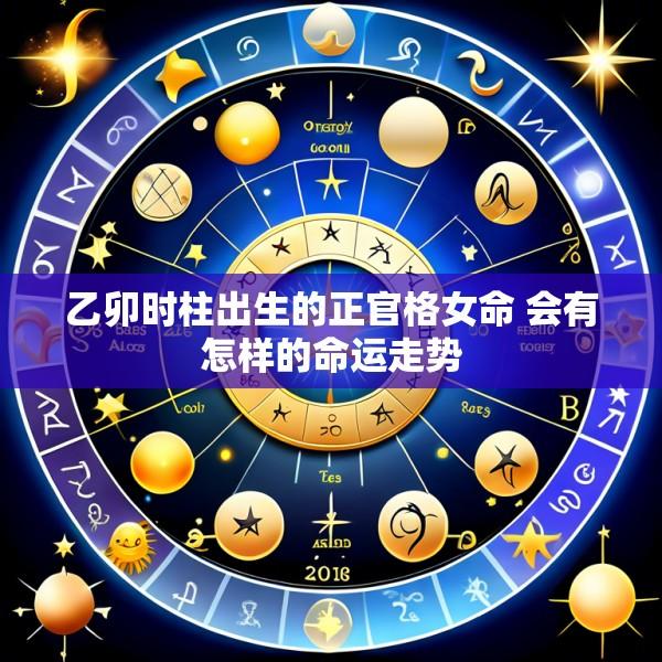 乙卯时柱出生的正官格女命 会有怎样的命运走势