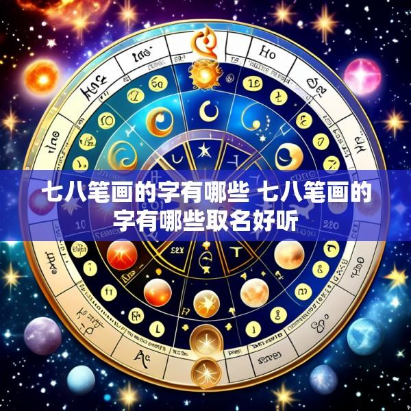 七八笔画的字有哪些 七八笔画的字有哪些取名好听