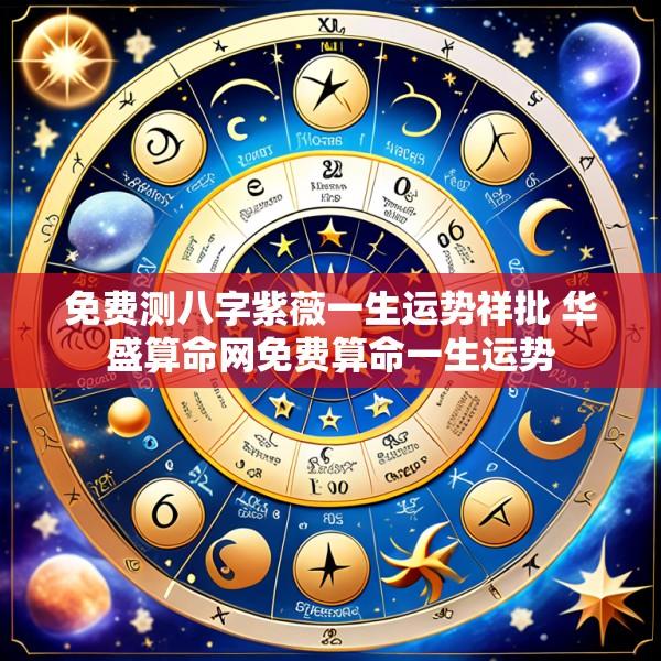 免费测八字紫薇一生运势祥批 华盛算命网免费算命一生运势