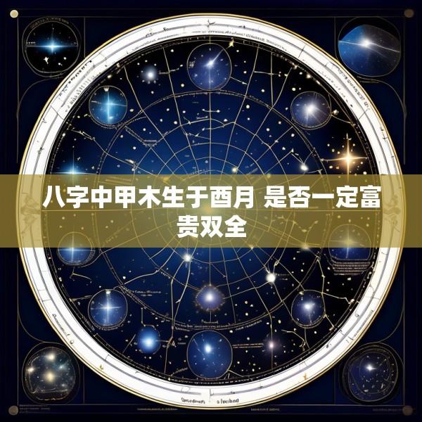八字中甲木生于酉月 是否一定富贵双全