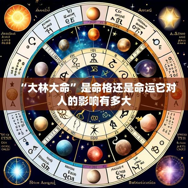 “大林大命”是命格还是命运它对人的影响有多大